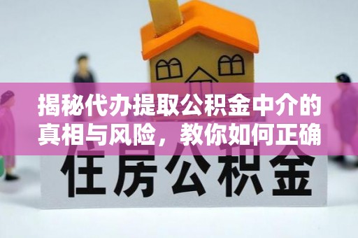 同德揭秘代办提取公积金中介的真相与风险，教你如何正确操作