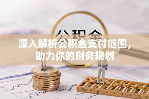 同德深入解析公积金支付范围，助力你的财务规划