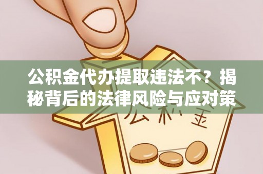 同德公积金代办提取违法不？揭秘背后的法律风险与应对策略
