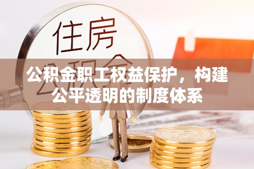 同德公积金职工权益保护，构建公平透明的制度体系