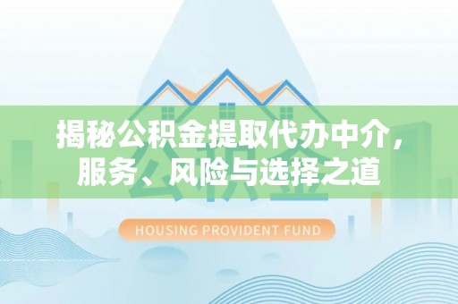 同德揭秘公积金提取代办中介，服务、风险与选择之道
