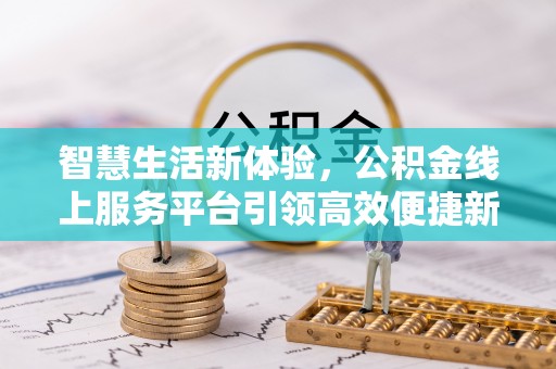同德智慧生活新体验，公积金线上服务平台引领高效便捷新时代