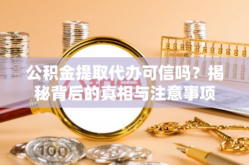 同德公积金提取代办可信吗？揭秘背后的真相与注意事项