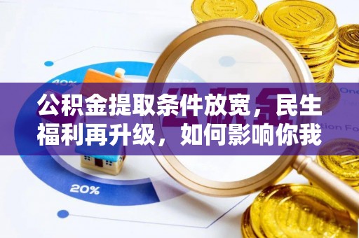 同德公积金提取条件放宽，民生福利再升级，如何影响你我生活？