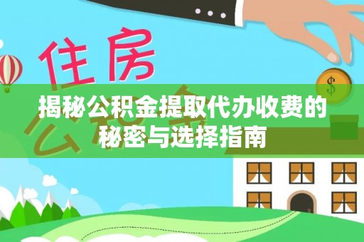 同德揭秘公积金提取代办收费的秘密与选择指南
