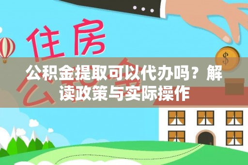 同德公积金提取可以代办吗？解读政策与实际操作