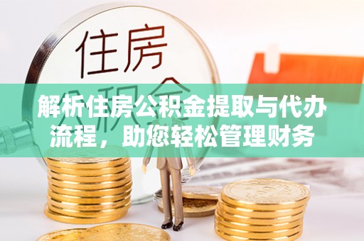 同德解析住房公积金提取与代办流程，助您轻松管理财务