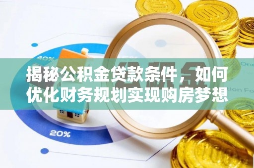 同德揭秘公积金贷款条件，如何优化财务规划实现购房梦想