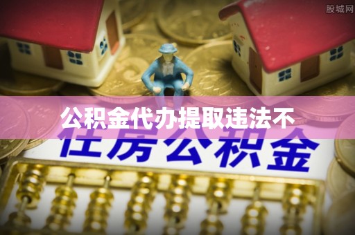 同德公积金代办提取违法不