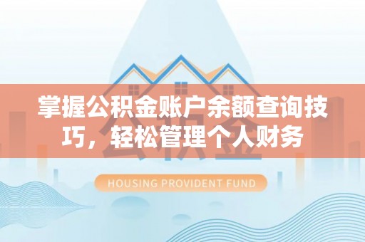 同德掌握公积金账户余额查询技巧，轻松管理个人财务