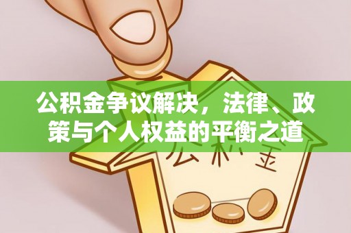 同德公积金争议解决，法律、政策与个人权益的平衡之道
