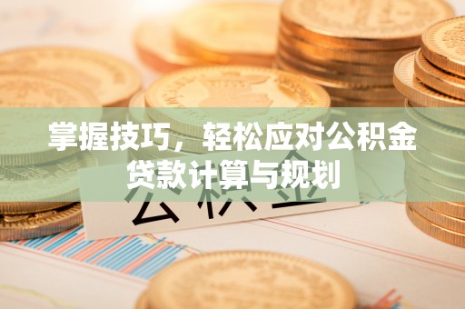 同德掌握技巧，轻松应对公积金贷款计算与规划