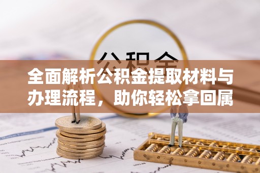 同德全面解析公积金提取材料与办理流程，助你轻松拿回属于自己的钱