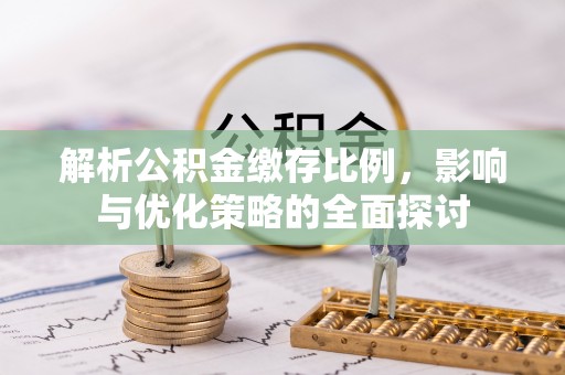 同德解析公积金缴存比例，影响与优化策略的全面探讨