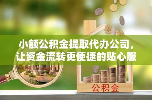 同德小额公积金提取代办公司，让资金流转更便捷的贴心服务