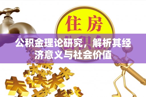 同德公积金理论研究，解析其经济意义与社会价值