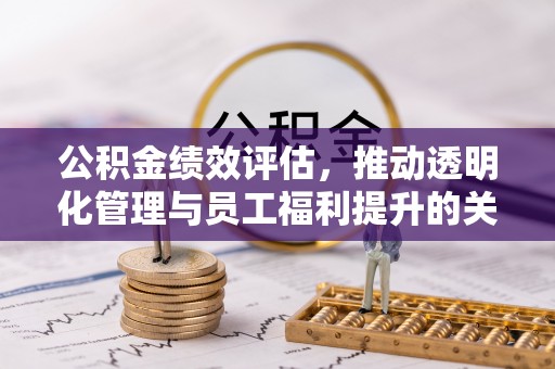 同德公积金绩效评估，推动透明化管理与员工福利提升的关键