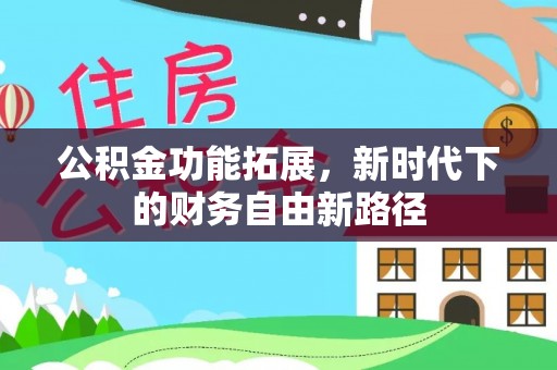 同德公积金功能拓展，新时代下的财务自由新路径