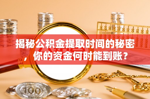 同德揭秘公积金提取时间的秘密，你的资金何时能到账？