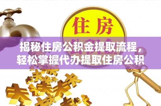 同德揭秘住房公积金提取流程，轻松掌握代办提取住房公积金技巧