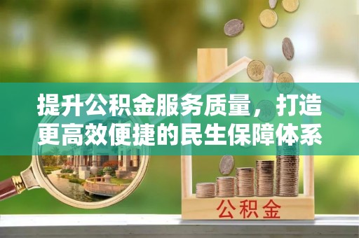 同德提升公积金服务质量，打造更高效便捷的民生保障体系