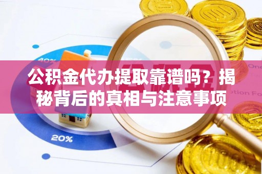 同德公积金代办提取靠谱吗？揭秘背后的真相与注意事项