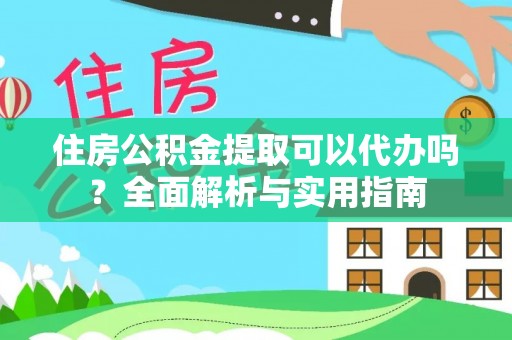 同德住房公积金提取可以代办吗？全面解析与实用指南