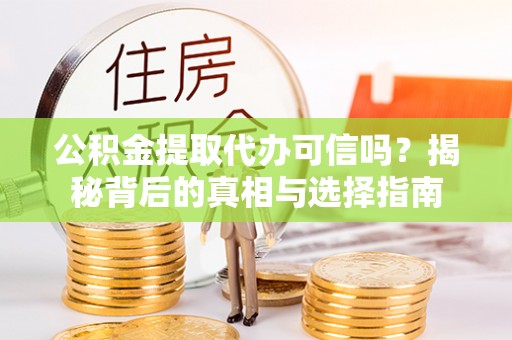 同德公积金提取代办可信吗？揭秘背后的真相与选择指南