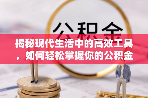 同德揭秘现代生活中的高效工具，如何轻松掌握你的公积金查询方式