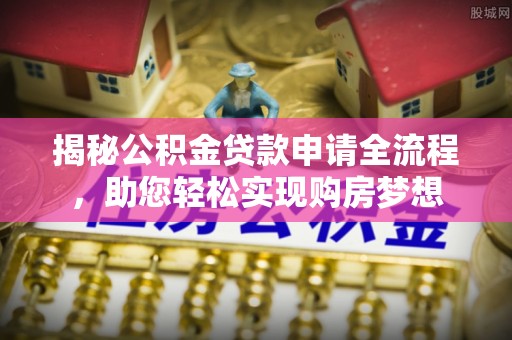 同德揭秘公积金贷款申请全流程，助您轻松实现购房梦想