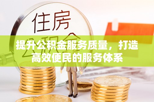 同德提升公积金服务质量，打造高效便民的服务体系
