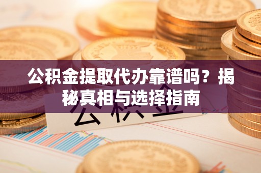 同德公积金提取代办靠谱吗？揭秘真相与选择指南