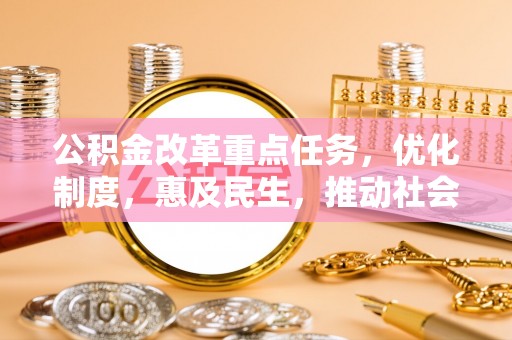 同德公积金改革重点任务，优化制度，惠及民生，推动社会公平