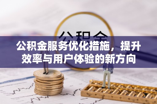 同德公积金服务优化措施，提升效率与用户体验的新方向