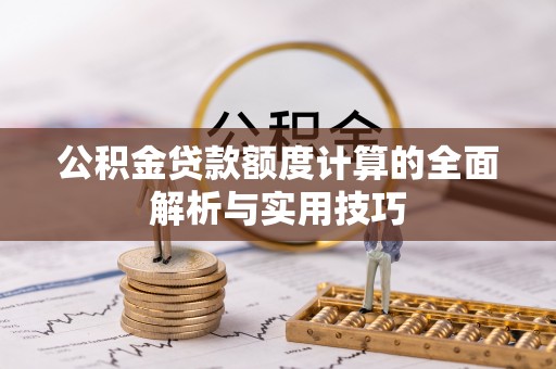 同德公积金贷款额度计算的全面解析与实用技巧