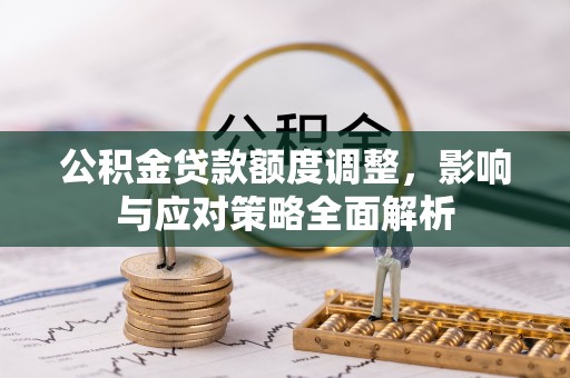 同德公积金贷款额度调整，影响与应对策略全面解析