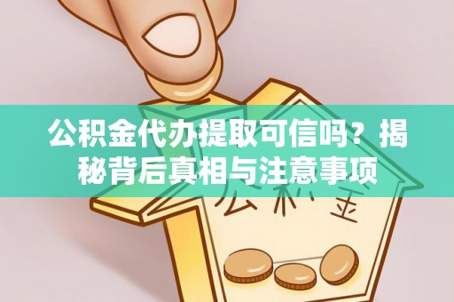 同德公积金代办提取可信吗？揭秘背后真相与注意事项