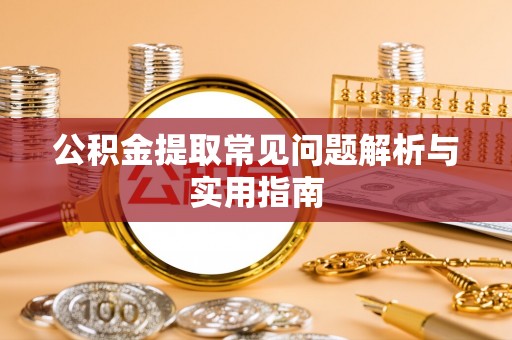 同德公积金提取常见问题解析与实用指南