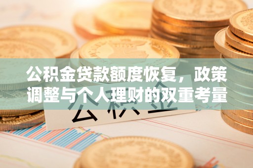 同德公积金贷款额度恢复，政策调整与个人理财的双重考量