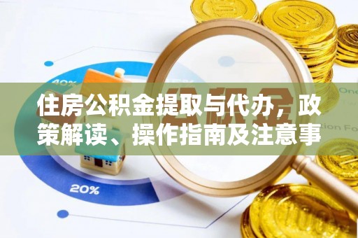 同德住房公积金提取与代办，政策解读、操作指南及注意事项