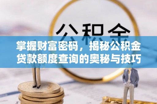 同德掌握财富密码，揭秘公积金贷款额度查询的奥秘与技巧