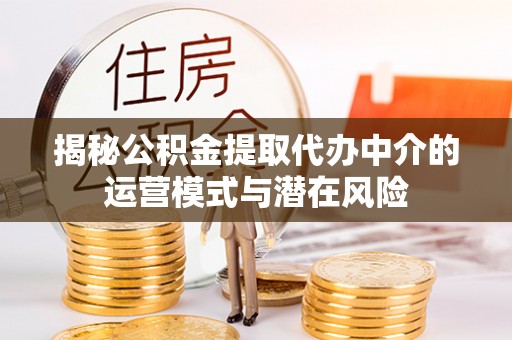 同德揭秘公积金提取代办中介的运营模式与潜在风险