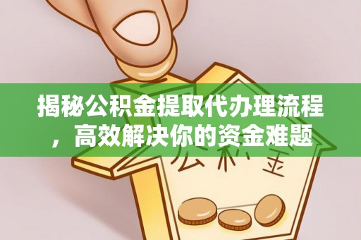 同德揭秘公积金提取代办理流程，高效解决你的资金难题