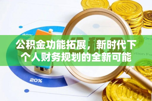 同德公积金功能拓展，新时代下个人财务规划的全新可能