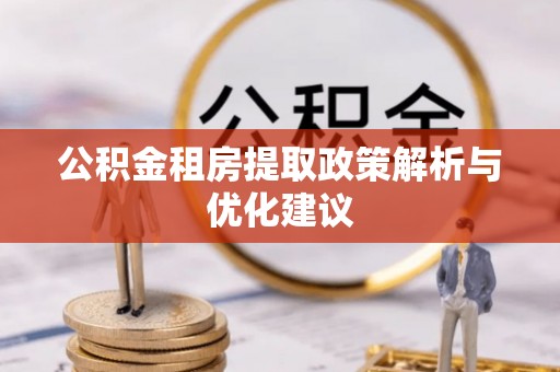 同德公积金租房提取政策解析与优化建议