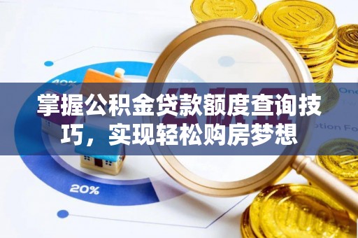 同德掌握公积金贷款额度查询技巧，实现轻松购房梦想
