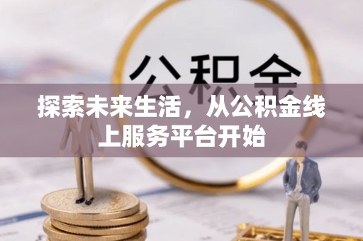 同德探索未来生活，从公积金线上服务平台开始