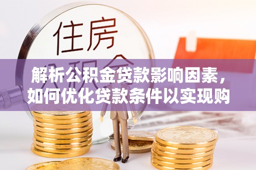 同德解析公积金贷款影响因素，如何优化贷款条件以实现购房梦想