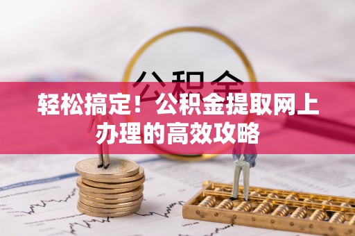 同德轻松搞定！公积金提取网上办理的高效攻略