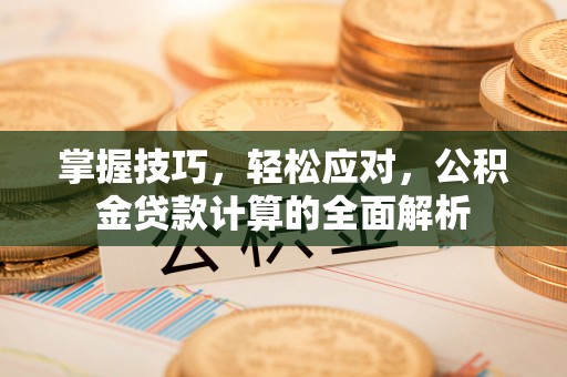 同德掌握技巧，轻松应对，公积金贷款计算的全面解析